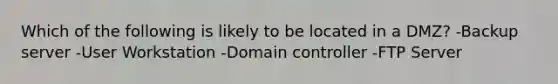 Which of the following is likely to be located in a DMZ? -Backup server -User Workstation -Domain controller -FTP Server