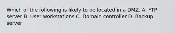 Which of the following is likely to be located in a DMZ. A. FTP server B. User workstations C. Domain controller D. Backup server