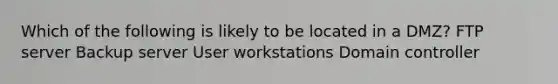 Which of the following is likely to be located in a DMZ? FTP server Backup server User workstations Domain controller