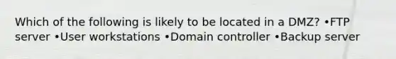 Which of the following is likely to be located in a DMZ? •FTP server •User workstations •Domain controller •Backup server