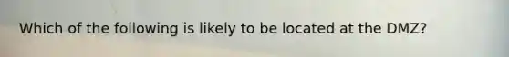 Which of the following is likely to be located at the DMZ?