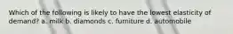 Which of the following is likely to have the lowest elasticity of demand? a. milk b. diamonds c. furniture d. automobile