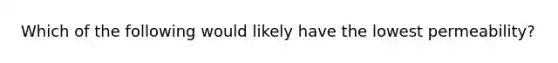 Which of the following would likely have the lowest permeability?