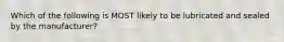 Which of the following is MOST likely to be lubricated and sealed by the manufacturer?