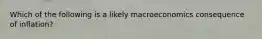 Which of the following is a likely macroeconomics consequence of inflation?