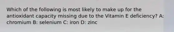 Which of the following is most likely to make up for the antioxidant capacity missing due to the Vitamin E deficiency? A: chromium B: selenium C: iron D: zinc