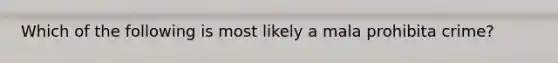 Which of the following is most likely a mala prohibita crime?