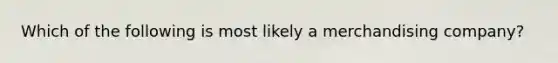 Which of the following is most likely a merchandising​ company?