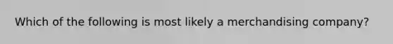 Which of the following is most likely a merchandising company?