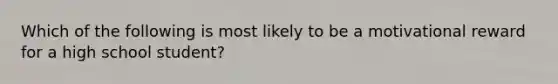 Which of the following is most likely to be a motivational reward for a high school student?