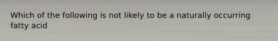 Which of the following is not likely to be a naturally occurring fatty acid