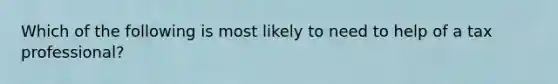 Which of the following is most likely to need to help of a tax professional?