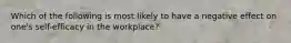 Which of the following is most likely to have a negative effect on one's self-efficacy in the workplace?