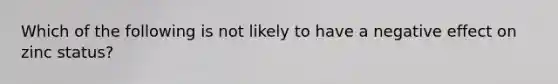 Which of the following is not likely to have a negative effect on zinc status?