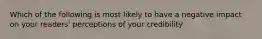 Which of the following is most likely to have a negative impact on your readers' perceptions of your credibility