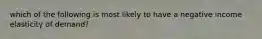 which of the following is most likely to have a negative income elasticity of demand?