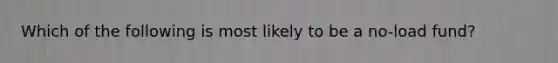 Which of the following is most likely to be a no-load fund?