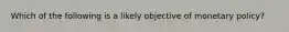 Which of the following is a likely objective of monetary policy?