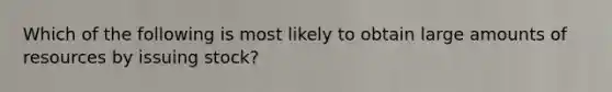 Which of the following is most likely to obtain large amounts of resources by issuing stock?