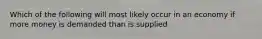 Which of the following will most likely occur in an economy if more money is demanded than is supplied