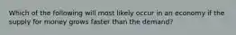 Which of the following will most likely occur in an economy if the supply for money grows faster than the demand?