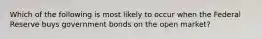 Which of the following is most likely to occur when the Federal Reserve buys government bonds on the open market?