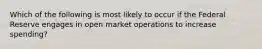 Which of the following is most likely to occur if the Federal Reserve engages in open market operations to increase spending?