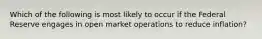 Which of the following is most likely to occur if the Federal Reserve engages in open market operations to reduce inflation?