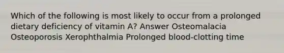 Which of the following is most likely to occur from a prolonged dietary deficiency of vitamin A? Answer Osteomalacia Osteoporosis Xerophthalmia Prolonged blood-clotting time