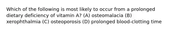 Which of the following is most likely to occur from a prolonged dietary deficiency of vitamin A? (A) osteomalacia (B) xerophthalmia (C) osteoporosis (D) prolonged blood-clotting time