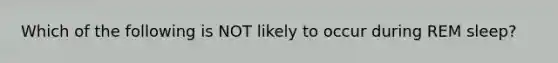 Which of the following is NOT likely to occur during REM sleep?