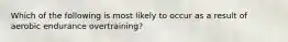 Which of the following is most likely to occur as a result of aerobic endurance overtraining?