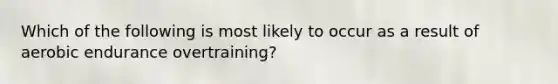 Which of the following is most likely to occur as a result of aerobic endurance overtraining?