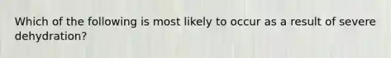 Which of the following is most likely to occur as a result of severe dehydration?