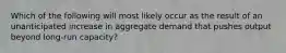 Which of the following will most likely occur as the result of an unanticipated increase in aggregate demand that pushes output beyond long-run capacity?