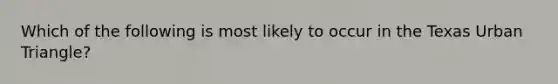 Which of the following is most likely to occur in the Texas Urban Triangle?