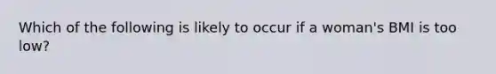 Which of the following is likely to occur if a woman's BMI is too low?