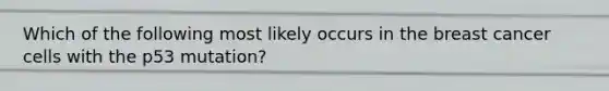 Which of the following most likely occurs in the breast cancer cells with the p53 mutation?