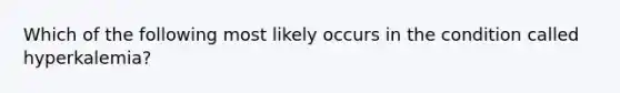 Which of the following most likely occurs in the condition called hyperkalemia?