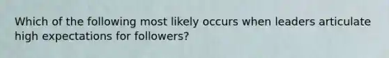 Which of the following most likely occurs when leaders articulate high expectations for followers?