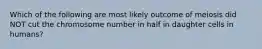 Which of the following are most likely outcome of meiosis did NOT cut the chromosome number in half in daughter cells in humans?