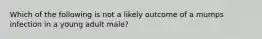 Which of the following is not a likely outcome of a mumps infection in a young adult male?