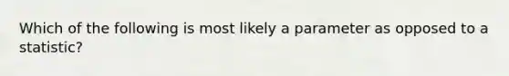 Which of the following is most likely a parameter as opposed to a statistic?