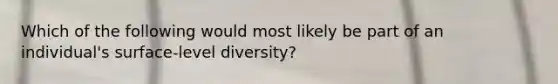 Which of the following would most likely be part of an individual's surface-level diversity?