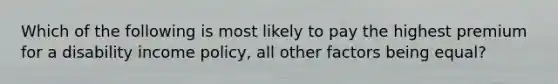 Which of the following is most likely to pay the highest premium for a disability income policy, all other factors being equal?