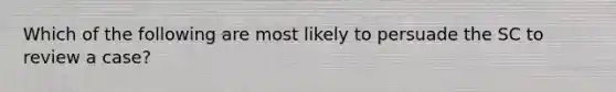 Which of the following are most likely to persuade the SC to review a case?