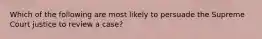 Which of the following are most likely to persuade the Supreme Court justice to review a case?