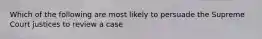 Which of the following are most likely to persuade the Supreme Court justices to review a case