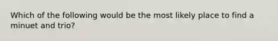 Which of the following would be the most likely place to find a minuet and trio?