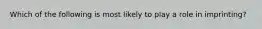 Which of the following is most likely to play a role in imprinting?